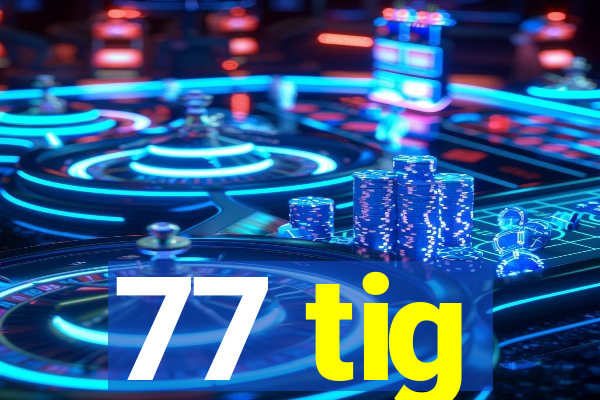 77 tig